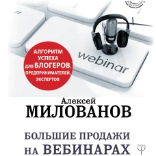 Большие продажи на вебинарах и выступлениях. Алгоритм успеха для блогеров, предпринимателей, экспертов