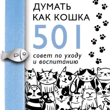 Научись думать как кошка. 501 совет по уходу и воспитанию