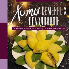 Хиты семейных праздников. Любимая выпечка и десерты нашего детства