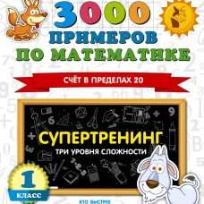 3000 примеров по математике. Супертренинг. Три уровня сложности. Счет в пределах 20. 1 класс