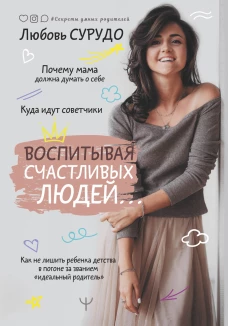 Воспитывая счастливых людей&hellip; Как не лишить ребенка детства в погоне за званием &laquo;идеальный родитель&raquo;