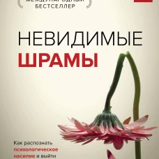 Невидимые шрамы. Как распознать психологическое насилие и выйти из разрушающих отношений