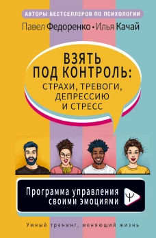Взять под контроль: страхи, тревоги, депрессию и стресс. Программа управления своими эмоциями