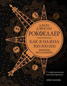 Как я нажил 500 000 000. Мемуары миллиардера с современными комментариями