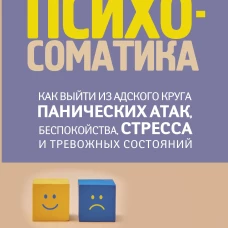 Психосоматика: как выйти из адского круга панических атак, беспокойства, стресса и тревожных состояний. 20 работающих способов