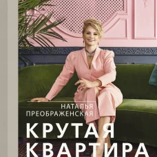 Наталья Преображенская: Крутая квартира. Современный дизайн жилых интерьеров
