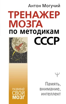 Антон Могучий: Тренажер мозга по методикам СССР. Память, внимание, интеллект