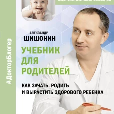 Учебник для родителей. Как зачать, родить и вырастить здорового ребенка