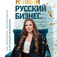 Новый русский бизнес. Как заработать, приумножить и остаться человеком