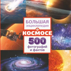 Большая энциклопедия о космосе. 500 фотографий и фактов