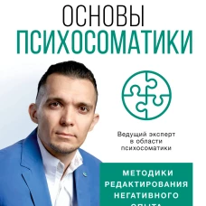Основы психосоматики: методики редактирования негативного опыта
