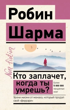 Кто заплачет, когда ты умрешь? Уроки жизни от монаха, который продал свой &laquo;феррари&raquo;