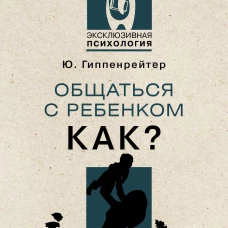 Юлия Гиппенрейтер: Общаться с ребенком. Как?