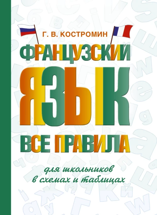 Георгий Костромин: Французский язык. Все правила для школьников в схемах и таблицах