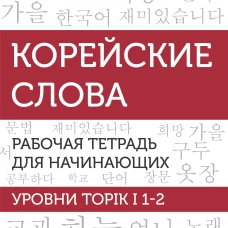 Корейские слова. Рабочая тетрадь для начинающих. Уровни TOPIK I 1-2