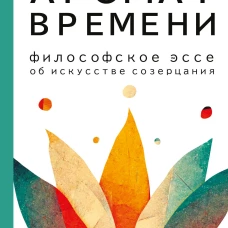 Аромат времени. Философское эссе об искусстве созерцания