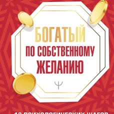 Богатый по собственному желанию. 18 психологических шагов по тропинке к большим деньгам