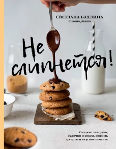 Не слипнется! Сладкие завтраки, булочки и кексы, пироги, дессерты и вкусное печенье