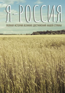 Я &mdash; Россия. Полная история великих достижений нашей страны