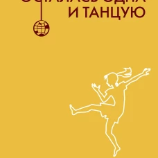 Как я осталась одна и танцую: самоучитель по счастливому одиночеству для девушек и женщин