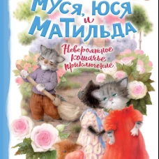 Муся, Юся и Матильда. Невероятное кошачье приключение
