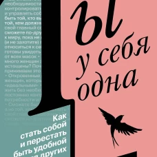 Ты у себя одна. Как стать собой и перестать быть удобной для других
