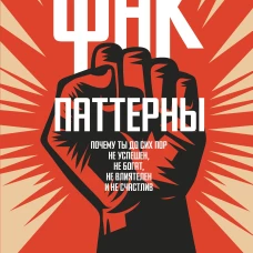 Фак-паттерны. Почему ты до сих пор не успешен, не богат, не влиятелен и не счастлив