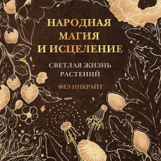 Фез Инкрайт: Народная магия и исцеление. Светлая жизнь растений
