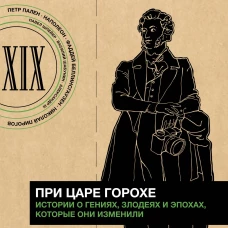 При царе Горохе. Истории о гениях, злодеях и эпохах, которые они изменили