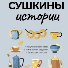 Сушкины истории. Нескучные рассказы о маленьких радостях и большом счастье