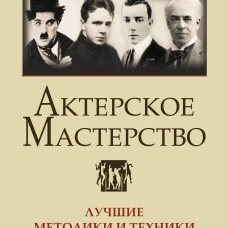 Актерское мастерство. Лучшие методики и техники знаменитых мастеров театра и кино. Чаплин, Китон, Станиславский, Чехов