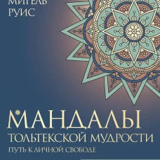 Мандалы тольтекской мудрости: путь к личной свободе