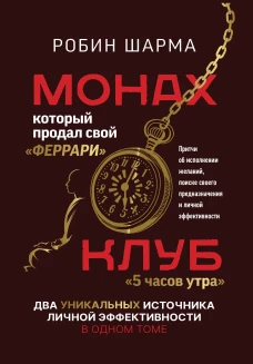 Монах, который продал свой &laquo;феррари&raquo;. Притчи об исполнении желаний и поиске своего предназначения и личной эффективности. Клуб &laquo;5 часов утра&raquo;. Два уникальных источника личной эффективности в одном томе