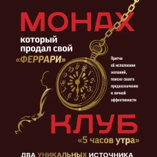 Монах, который продал свой &laquo;феррари&raquo;. Притчи об исполнении желаний и поиске своего предназначения и личной эффективности. Клуб &laquo;5 часов утра&raquo;. Два уникальных источника личной эффективности в одном томе