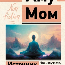 Источник мудрости. Что излучаете, то и получаете. Послания, несущие Свет и Тепло
