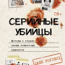 Серийные убийцы. Мотивы и страхи самых известных садистов
