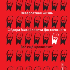 Невероятная жизнь Фёдора Михайловича Достоевского. Всё ещё кровоточит