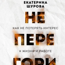 Не перегори. Как не потерять интерес к жизни и работе