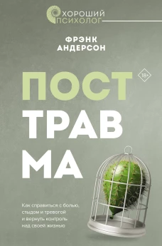Посттравма. Как справиться с болью стыдом и тревогой и вернуть контроль над своей жизнью