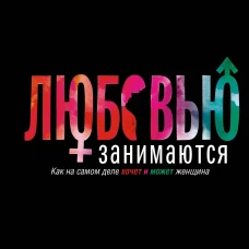 Любовью занимаются. Доказательная сексология. Как на самом деле хочет и может женщина