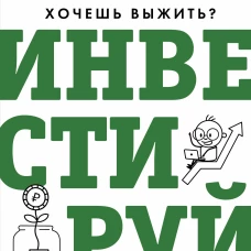 Хочешь выжить? Инвестируй! 65 шагов от нуля до профи