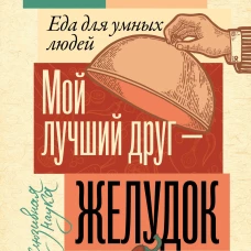 Мой лучший друг - желудок: еда для умных людей