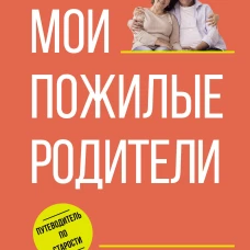 Мои пожилые родители. Как заботиться о тех кто заботился о нас