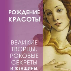 Великие творцы, роковые секреты и женщины, обреченные вдохновлять. Рождение красоты