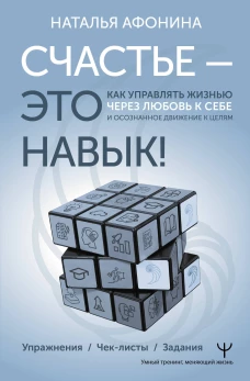 Счастье &ndash; это навык! Как управлять жизнью через любовь к себе и осознанное движение к целям. Упражнения. Чек-листы. Задания
