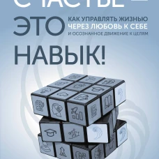 Счастье &ndash; это навык! Как управлять жизнью через любовь к себе и осознанное движение к целям. Упражнения. Чек-листы. Задания