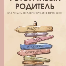 Устойчивый родитель. Как любить, поддерживать и не терять себя