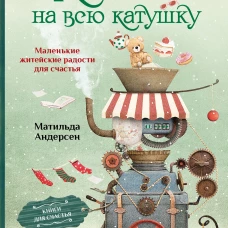 Хюгге на всю катушку. Маленькие житейские радости для счастья