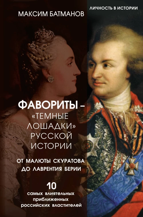 Фавориты &ndash; &laquo;темные лошадки&raquo; русской истории. От Малюты Скуратова до Лаврентия Берии. 10 самых влиятельных приближенных российских властителей