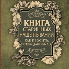 Книга старинных нашептываний. Как просить, чтобы дано было. Сильные заговоры бабки-шептухи на деньги, здоровье, удачу, любовь, счастье